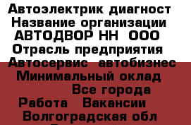 Автоэлектрик-диагност › Название организации ­ АВТОДВОР-НН, ООО › Отрасль предприятия ­ Автосервис, автобизнес › Минимальный оклад ­ 25 000 - Все города Работа » Вакансии   . Волгоградская обл.,Волжский г.